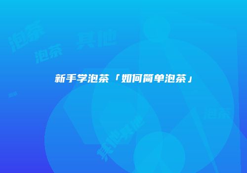 新手学泡茶「如何简单泡茶」