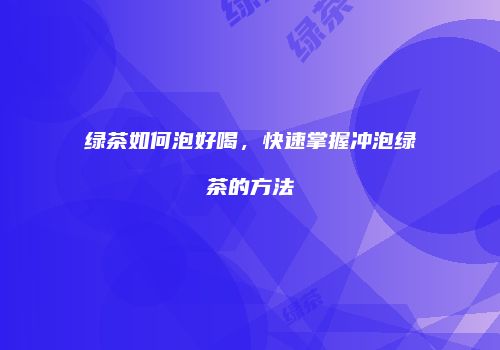绿茶如何泡好喝，快速掌握冲泡绿茶的方法