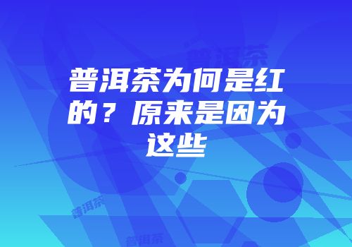 普洱茶为何是红的？原来是因为这些