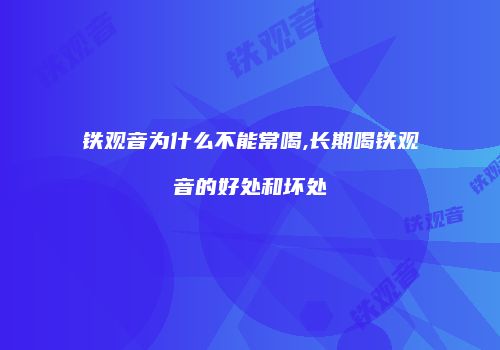铁观音为什么不能常喝,长期喝铁观音的好处和坏处