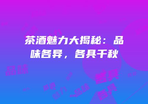 茶酒魅力大揭秘：品味各异，各具千秋
