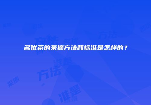 名优茶的采摘方法和标准是怎样的？