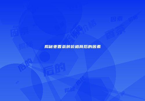 揭秘枣香茶砖价格背后的因素