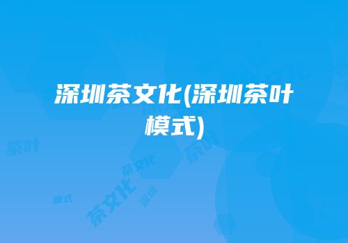 深圳茶文化(深圳茶叶模式)