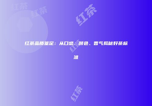 红茶品质鉴定：从口感、颜色、香气揭秘好茶标准