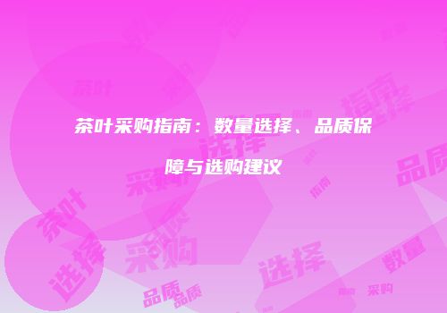 茶叶采购指南：数量选择、品质保障与选购建议