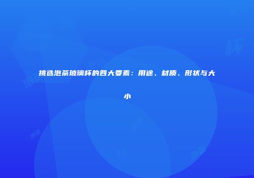 挑选泡茶玻璃杯的四大要素：用途、材质、形状与大小