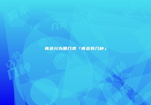 青茶分为哪几类「青茶有几种」