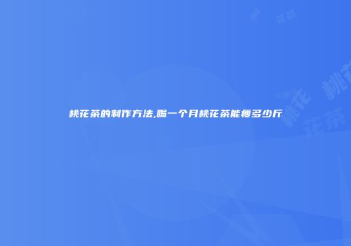 桃花茶的制作方法,喝一个月桃花茶能瘦多少斤