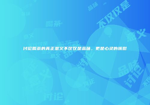 讨论喝茶的真正意义不仅仅是品味，更是心灵的抚慰