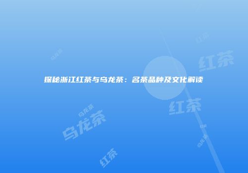 探秘浙江红茶与乌龙茶：名茶品种及文化解读