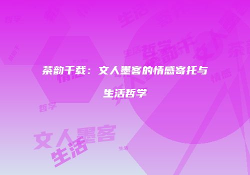 茶韵千载：文人墨客的情感寄托与生活哲学