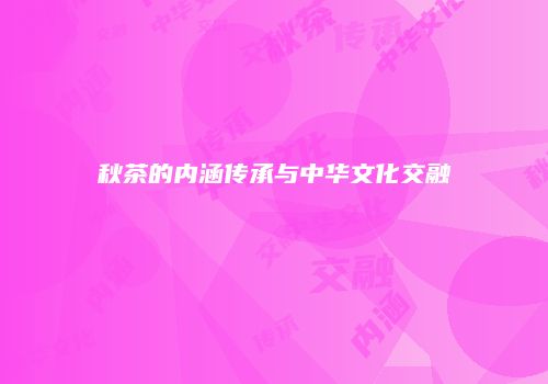 秋茶的内涵传承与中华文化交融