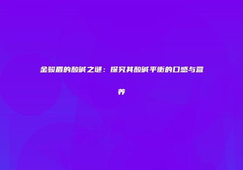 金骏眉的酸碱之谜：探究其酸碱平衡的口感与营养