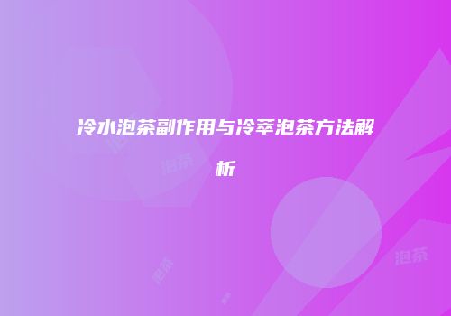 冷水泡茶副作用与冷萃泡茶方法解析