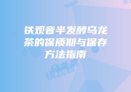 铁观音半发酵乌龙茶的保质期与保存方法指南