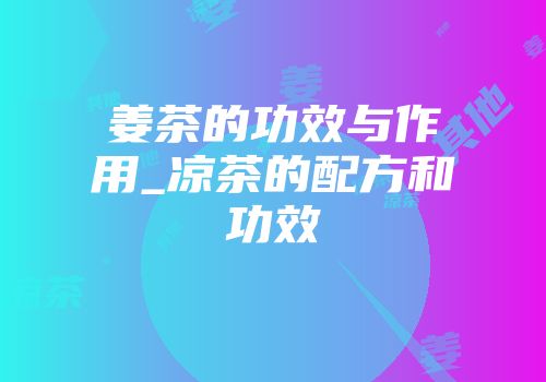 姜茶的功效与作用_凉茶的配方和功效