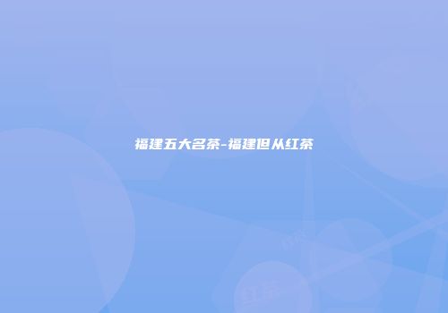 福建五大名茶-福建但从红茶