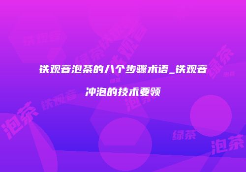 铁观音泡茶的八个步骤术语_铁观音冲泡的技术要领