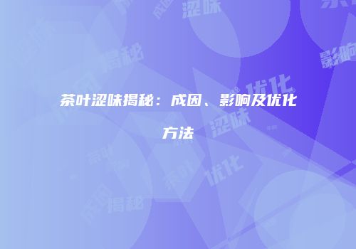 茶叶涩味揭秘：成因、影响及优化方法