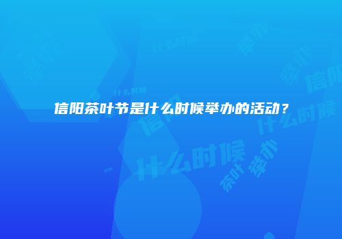 信阳茶叶节是什么时候举办的活动？