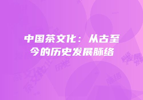 中国茶文化：从古至今的历史发展脉络