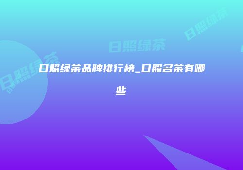 日照绿茶品牌排行榜_日照名茶有哪些