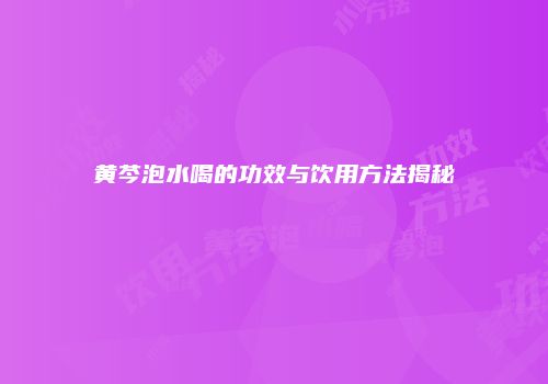 黄芩泡水喝的功效与饮用方法揭秘