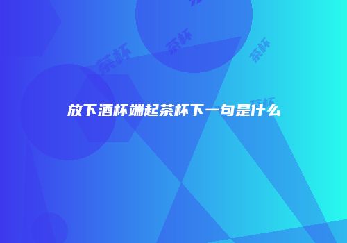放下酒杯端起茶杯下一句是什么