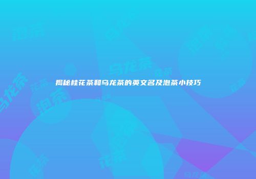 揭秘桂花茶和乌龙茶的英文名及泡茶小技巧