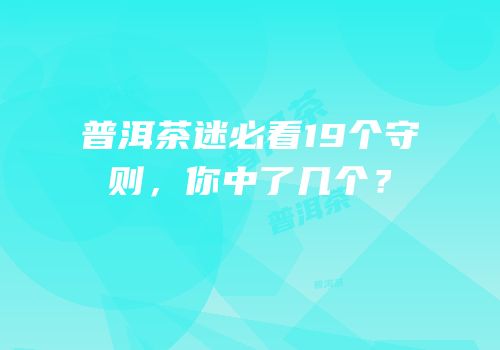 普洱茶迷必看19个守则，你中了几个？