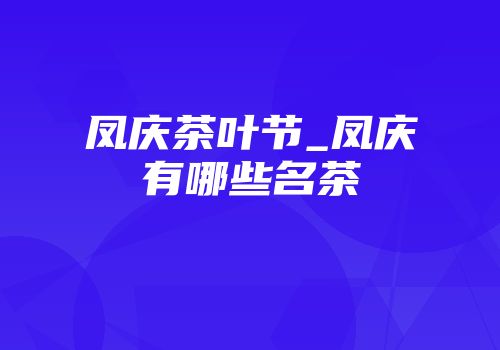 凤庆茶叶节_凤庆有哪些名茶