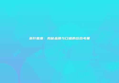 茶叶嫩度：揭秘品质与口感的综合考量