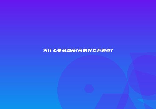 为什么要多喝茶?茶的好处有哪些?