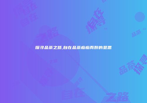 探寻品茶之路,自在品茶痴痴而醉的意思