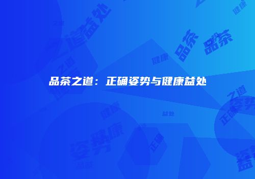 品茶之道：正确姿势与健康益处