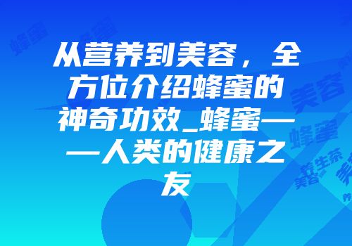 从营养到美容，全方位介绍蜂蜜的神奇功效_蜂蜜——人类的健康之友
