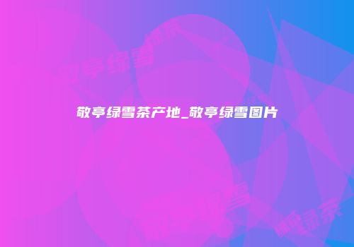 敬亭绿雪茶产地_敬亭绿雪图片