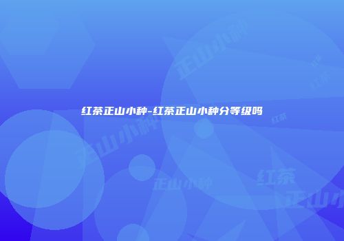 红茶正山小种-红茶正山小种分等级吗