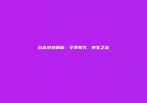 白茶功效解析：冬季降火、养生之选