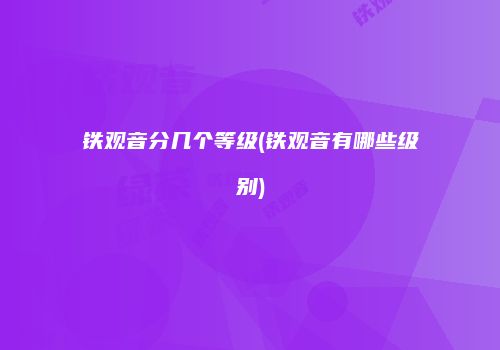 铁观音分几个等级(铁观音有哪些级别)