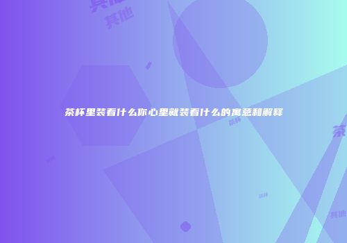 茶杯里装着什么你心里就装着什么的寓意和解释