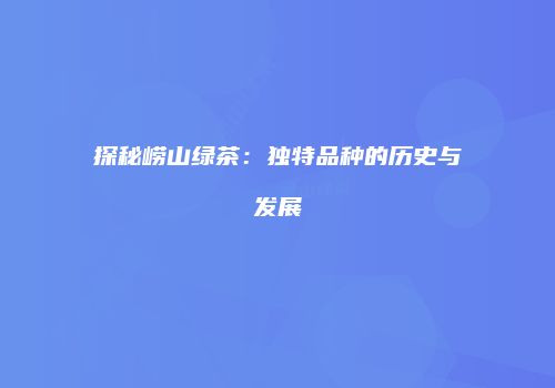 探秘崂山绿茶：独特品种的历史与发展