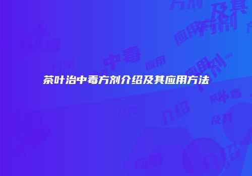 茶叶治中毒方剂介绍及其应用方法