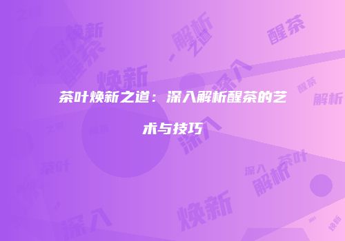 茶叶焕新之道：深入解析醒茶的艺术与技巧
