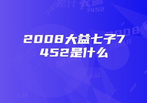 2008大益七子7452是什么