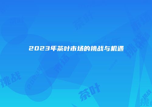 2023年茶叶市场的挑战与机遇