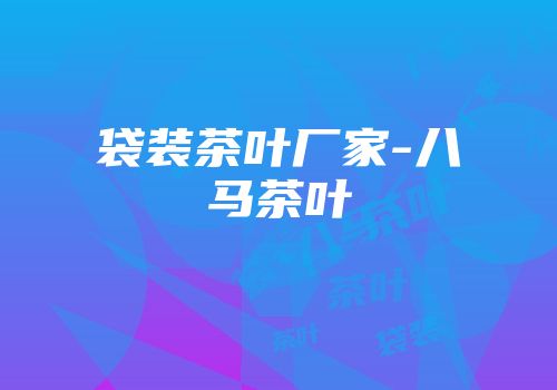 袋装茶叶厂家-八马茶叶