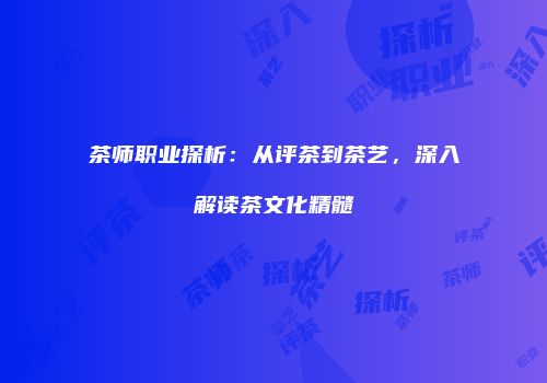 茶师职业探析：从评茶到茶艺，深入解读茶文化精髓