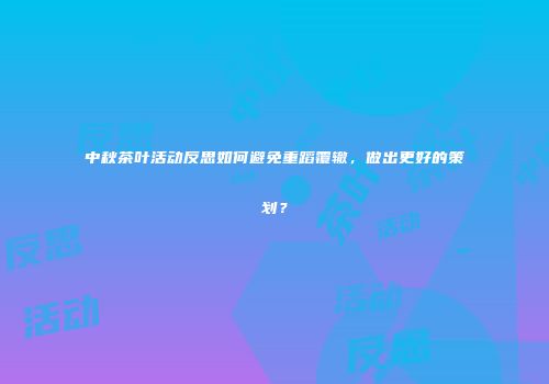 中秋茶叶活动反思如何避免重蹈覆辙，做出更好的策划？